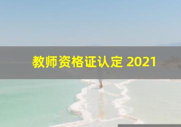 教师资格证认定 2021